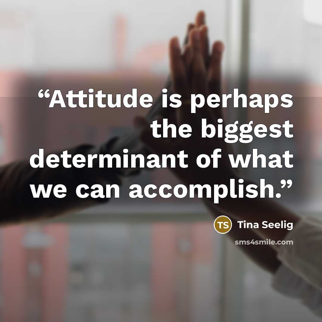 “Attitude is perhaps the biggest determinant of what we can accomplish.” quote by Tina Seelig