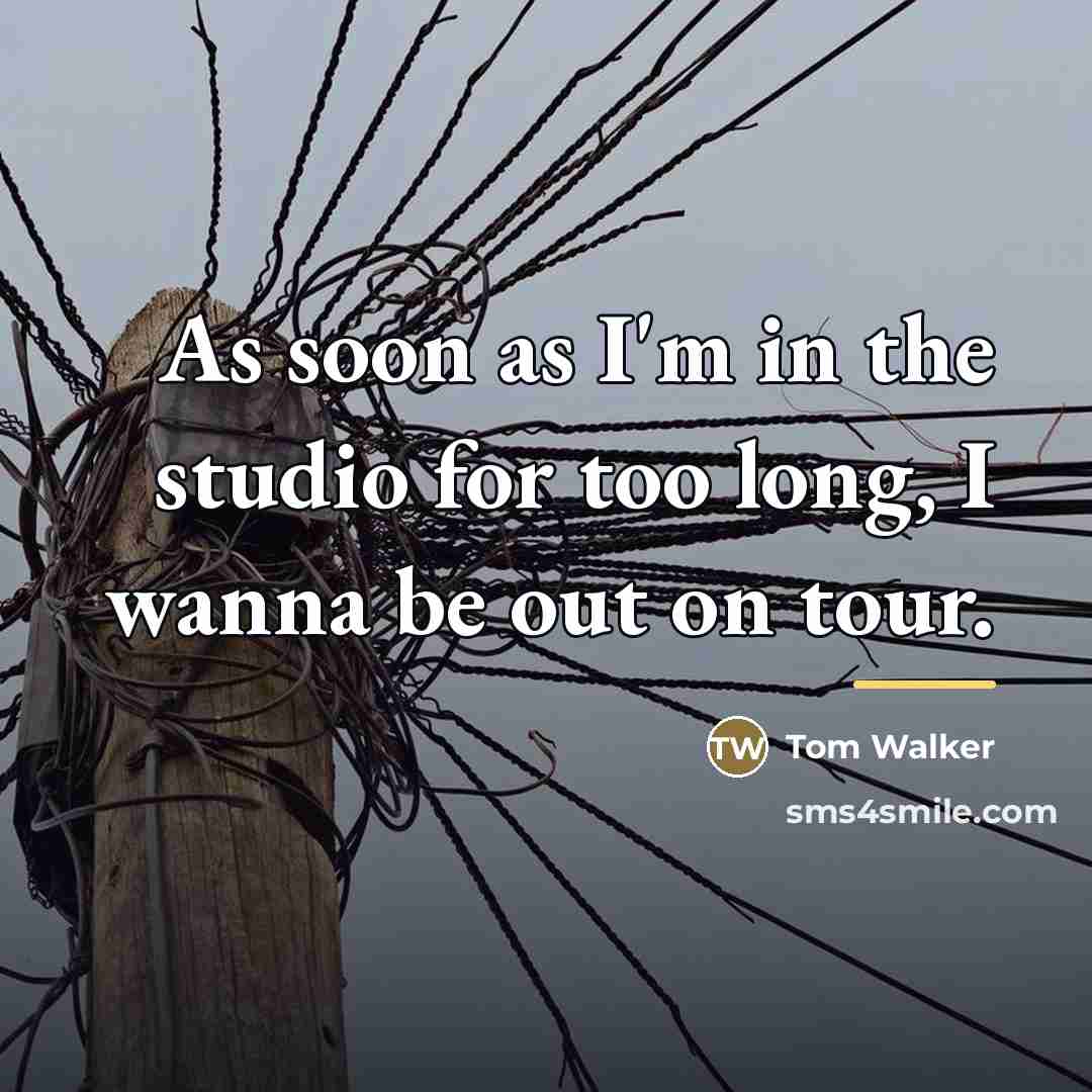 “As soon as I'm in the studio for too long,…” quote by Tom Walker