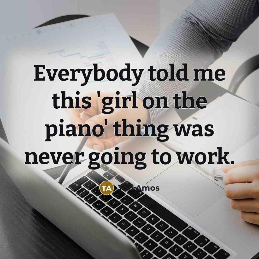 “Everybody told me this 'girl on the piano' thing was…” quote by Tori Amos