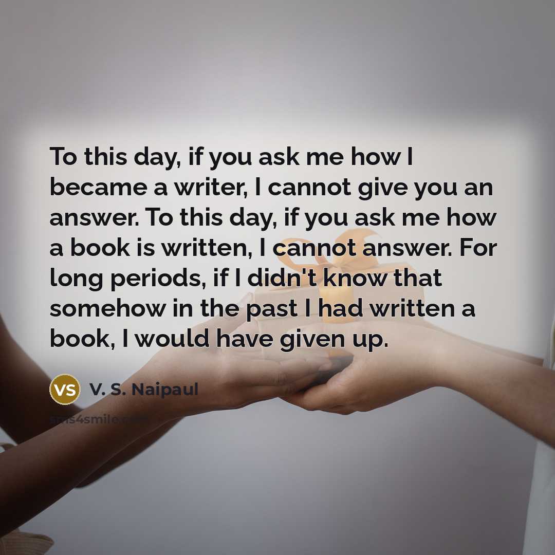 “To this day, if you ask me how I became…” quote by V. S. Naipaul