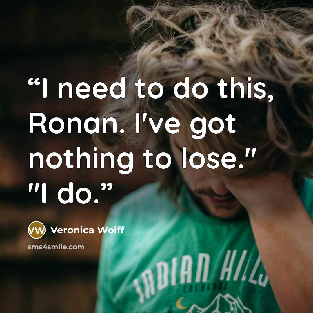“I need to do this, Ronan. I've got nothing to lose." "I do.” quote by Veronica Wolff