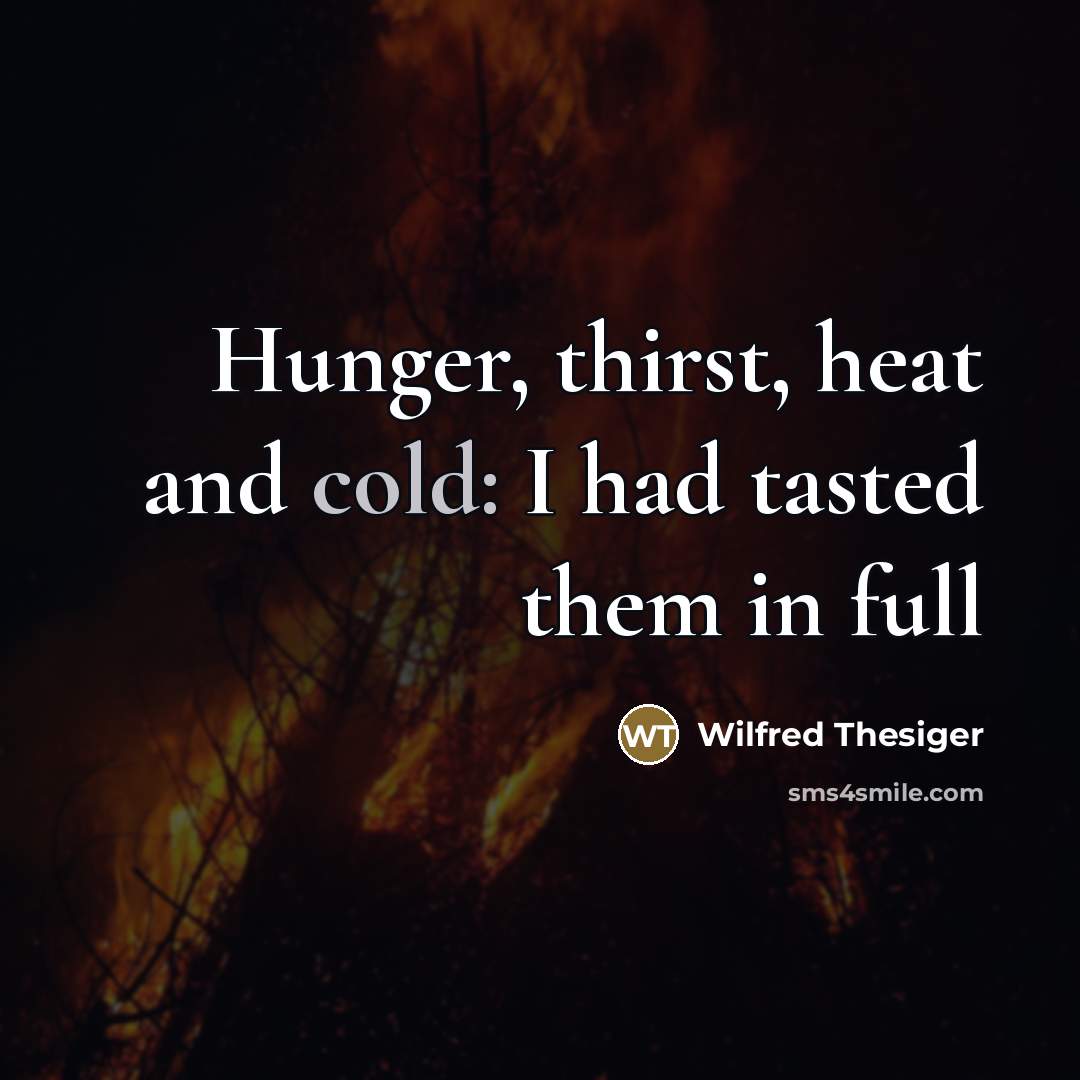 “Hunger, thirst, heat and cold: I had tasted them in…” quote by Wilfred Thesiger