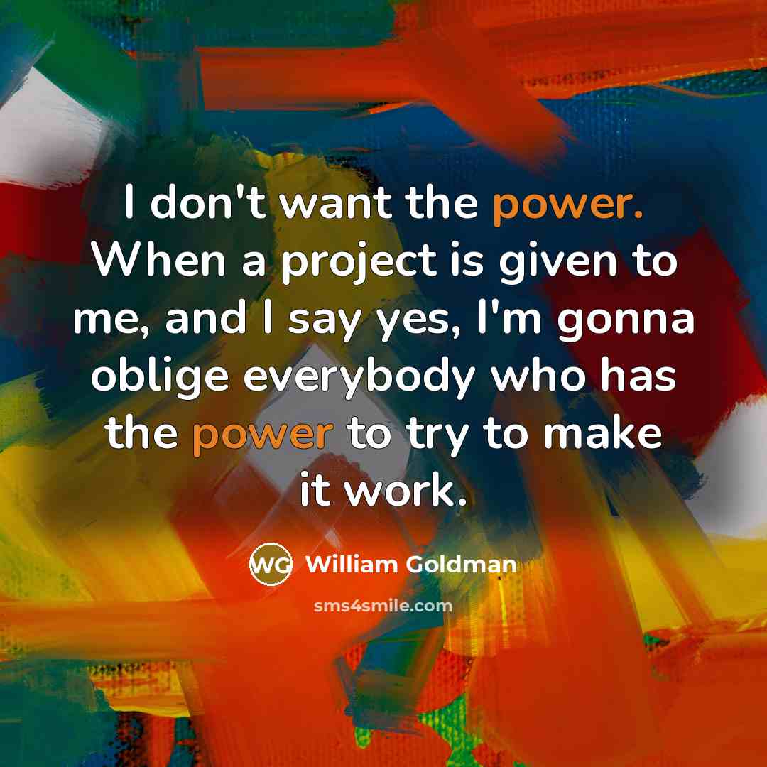“I don't want the power. When a project is given…” quote by William Goldman