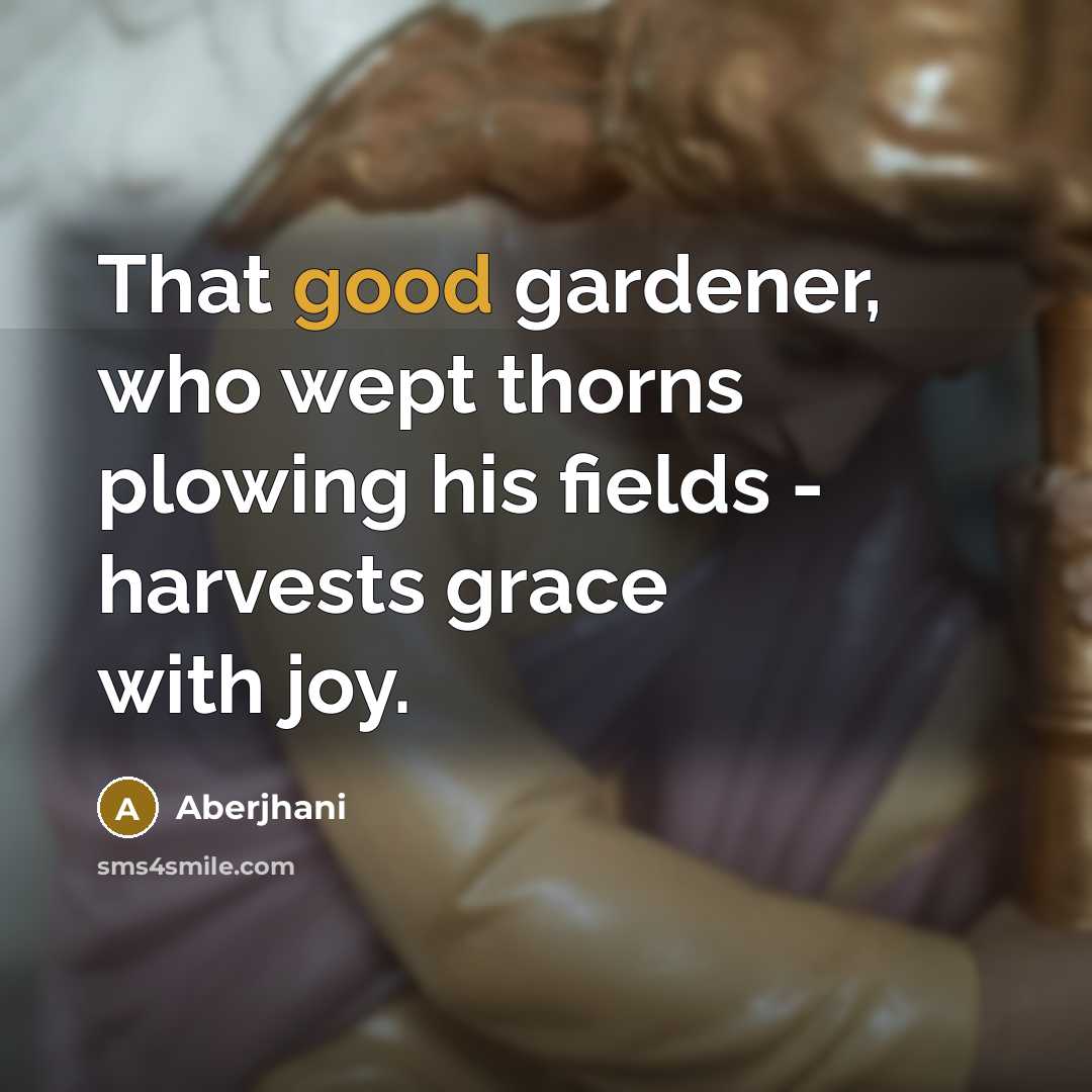 “That good gardener, who wept thorns plowing his fields -…” quote by Aberjhani