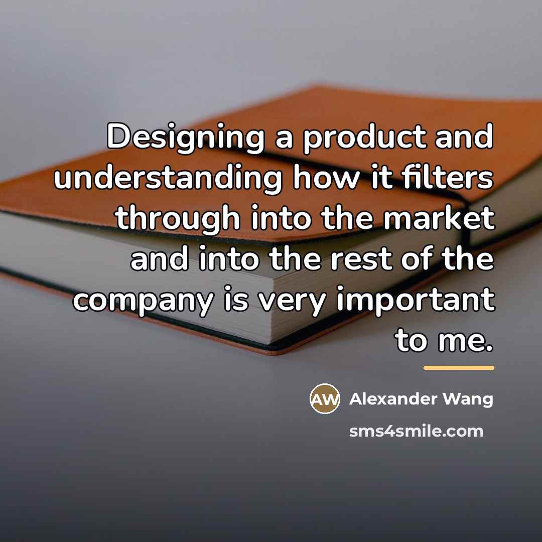 “Designing a product and understanding how it filters through into…” quote by Alexander Wang