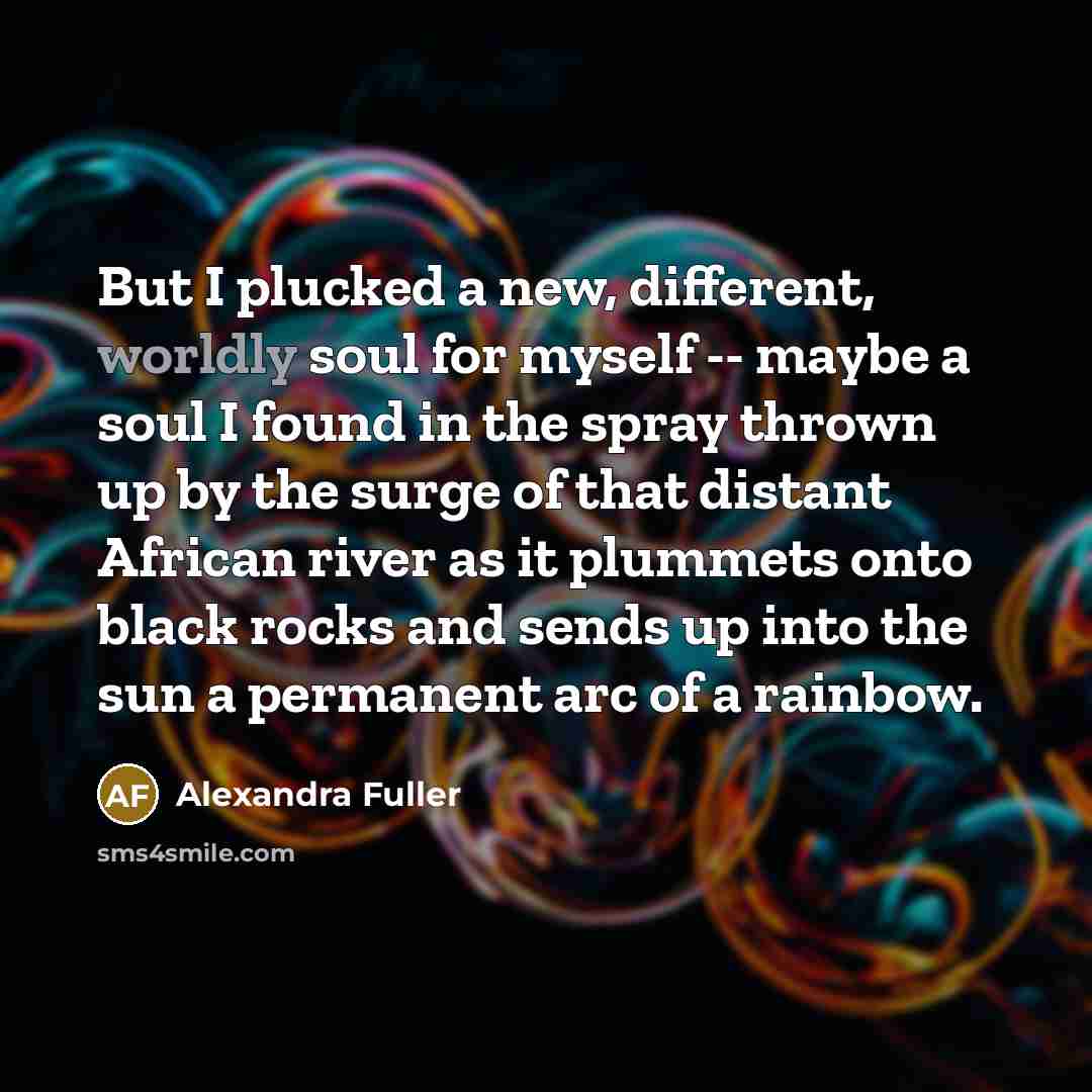 “But I plucked a new, different, worldly soul for myself…” quote by Alexandra Fuller