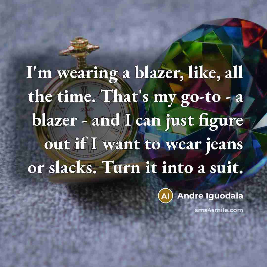 “I'm wearing a blazer, like, all the time. That's my go-to - a blazer - and I can just figure out if I want to wear jeans or slacks. Turn it into a suit.” quote by Andre Iguodala