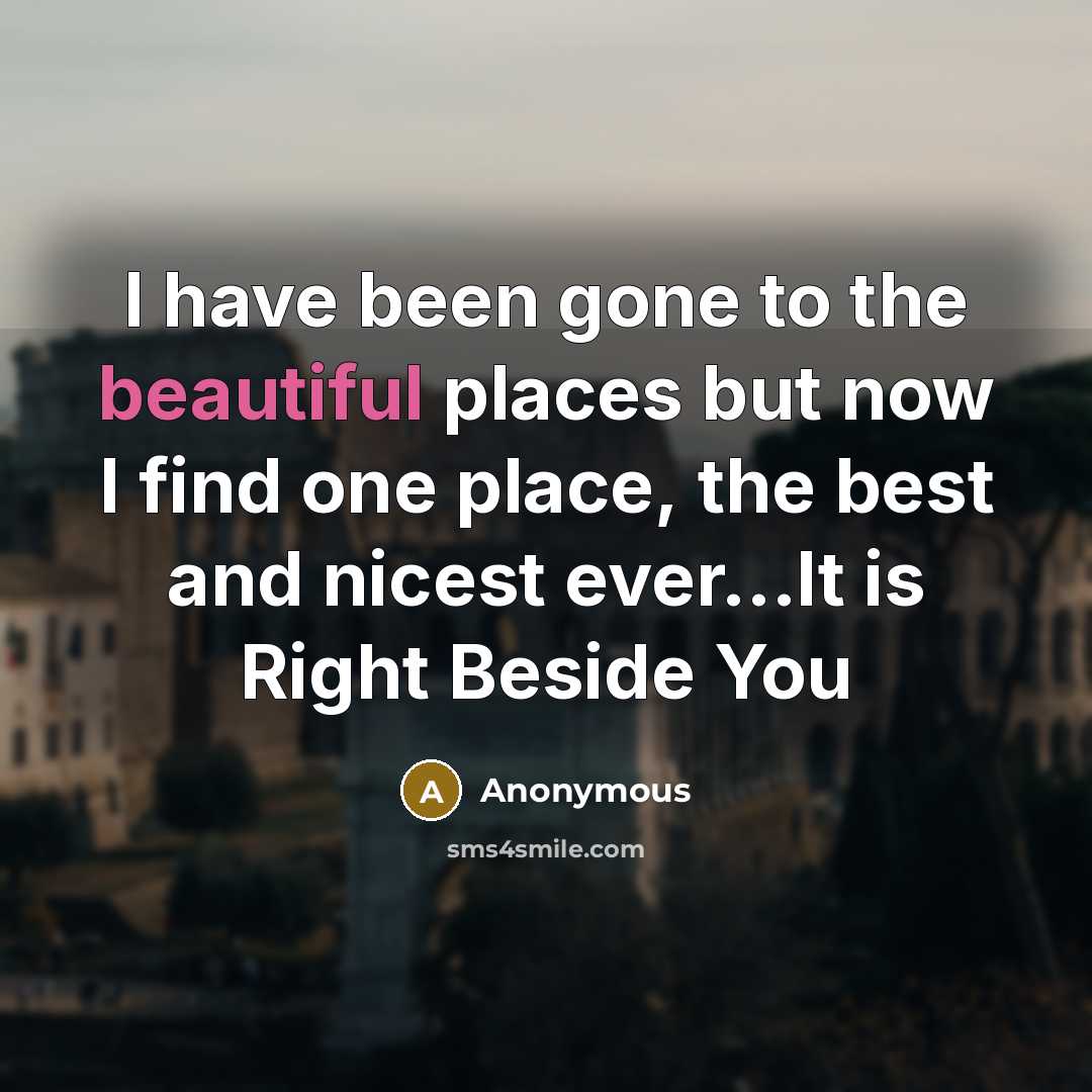 “I have been gone to the beautiful places but now I find one place, the best and nicest ever...It is Right Beside You” quote by Anonymous