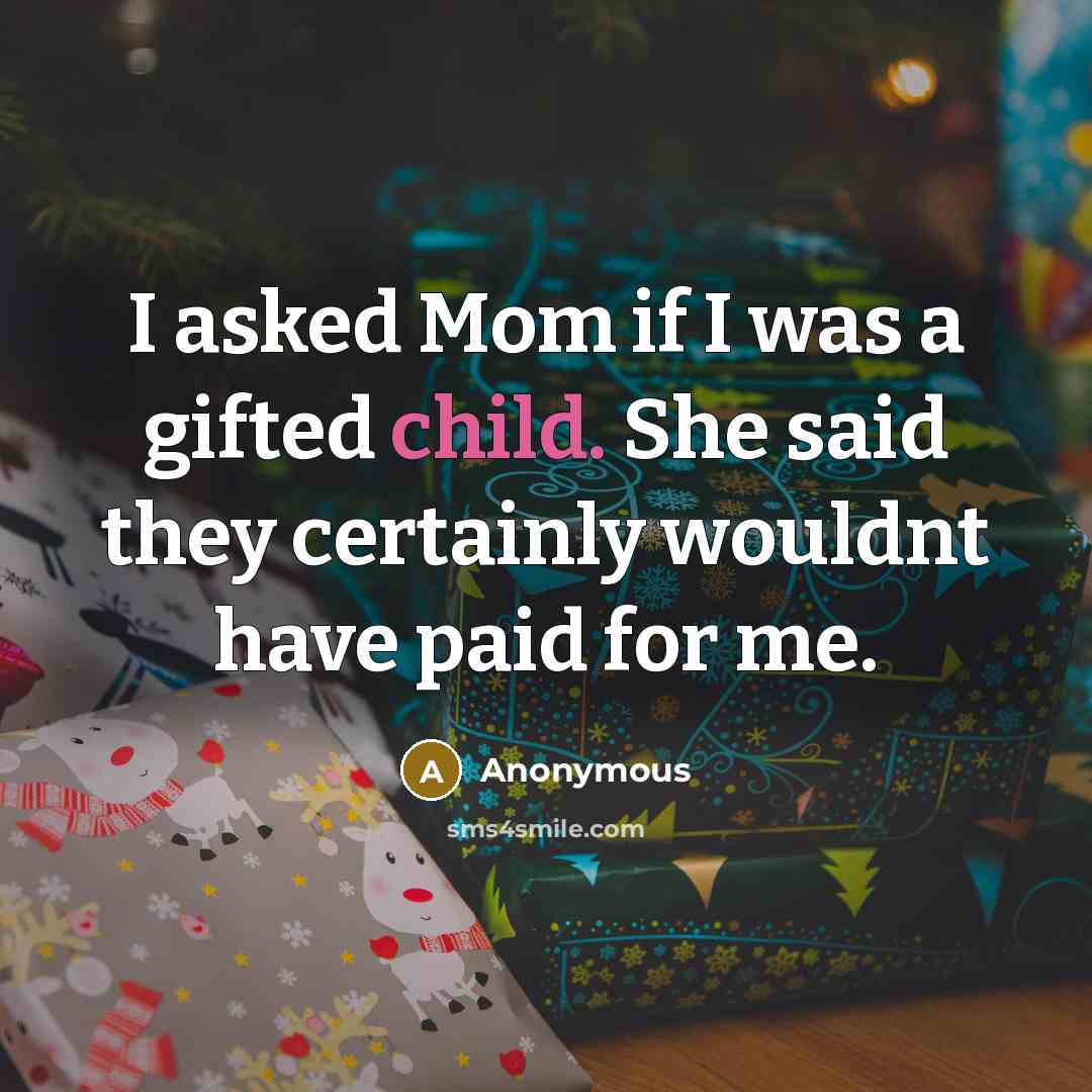 “I asked Mom if I was a gifted child. She said they certainly wouldnt have paid for me.” quote by Anonymous