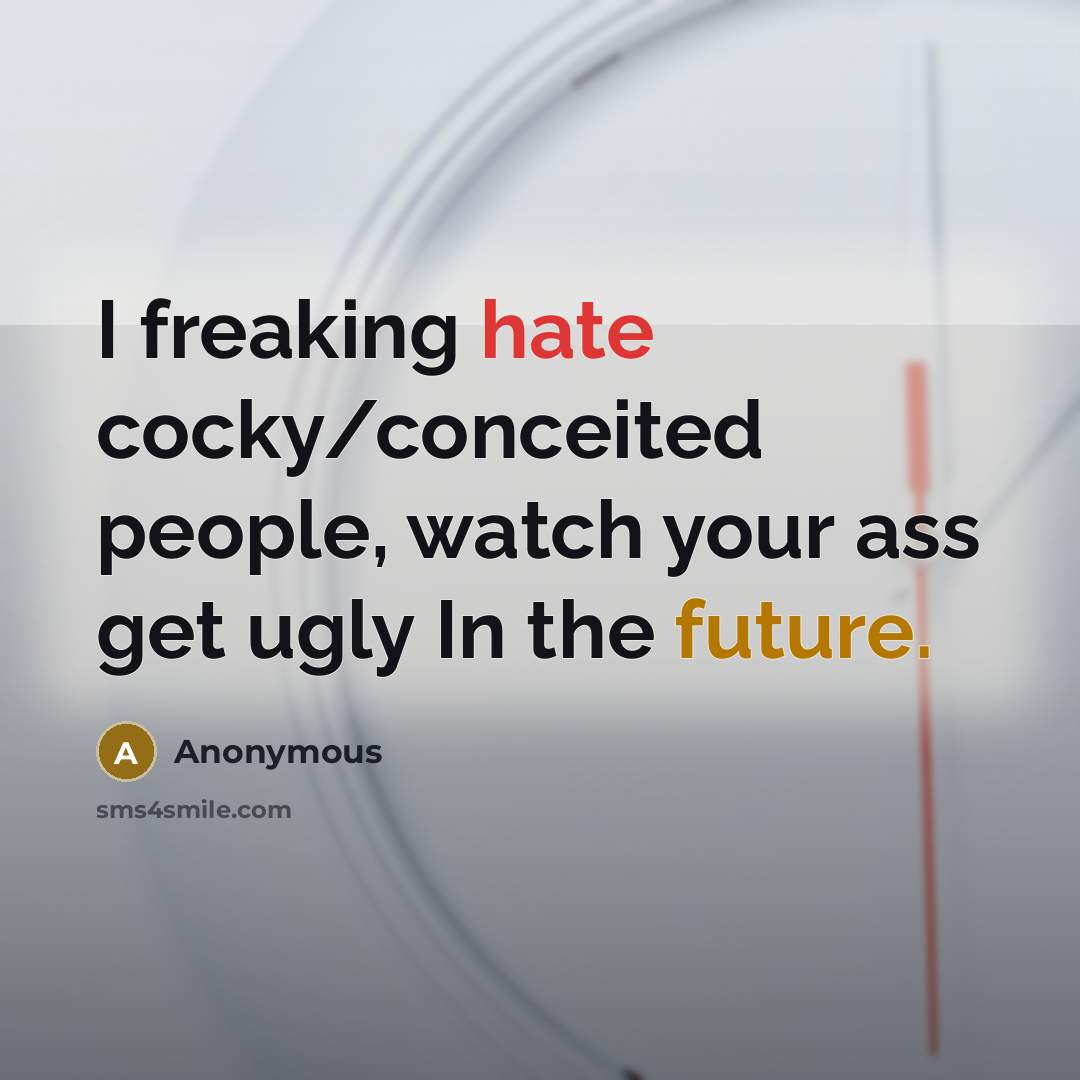 “I freaking hate cocky/conceited people, watch your ass get ugly In the future.” quote by Anonymous