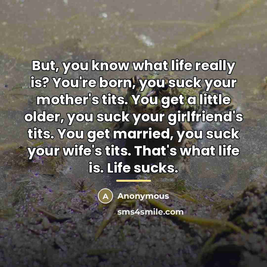 “But, you know what life really is? You're born, you…” quote by Anonymous