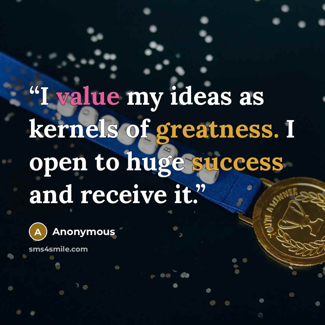 “I value my ideas as kernels of greatness. I open to huge success and receive it.” quote by Anonymous