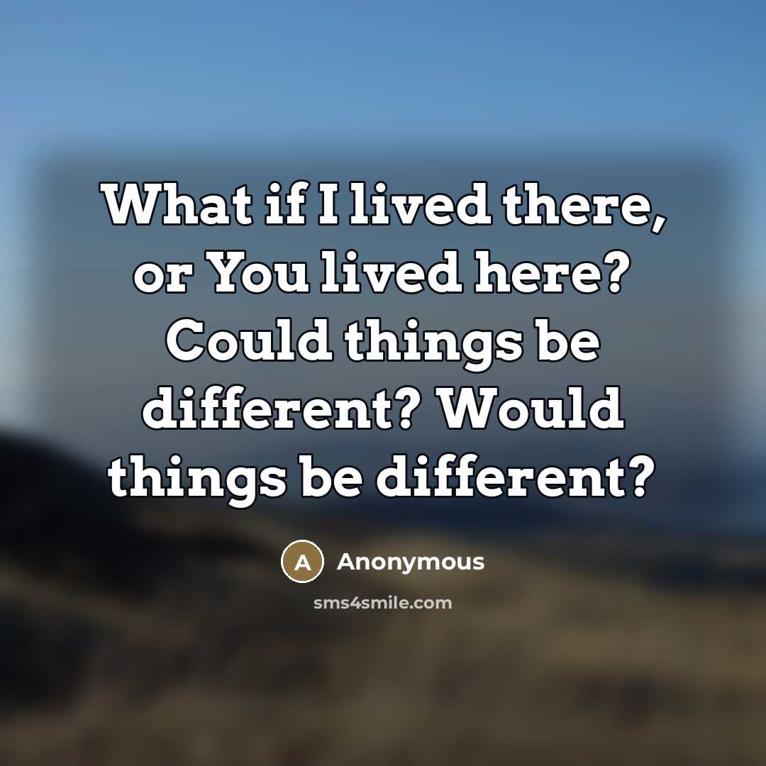 “What if I lived there, or You lived here? Could…” quote by Anonymous