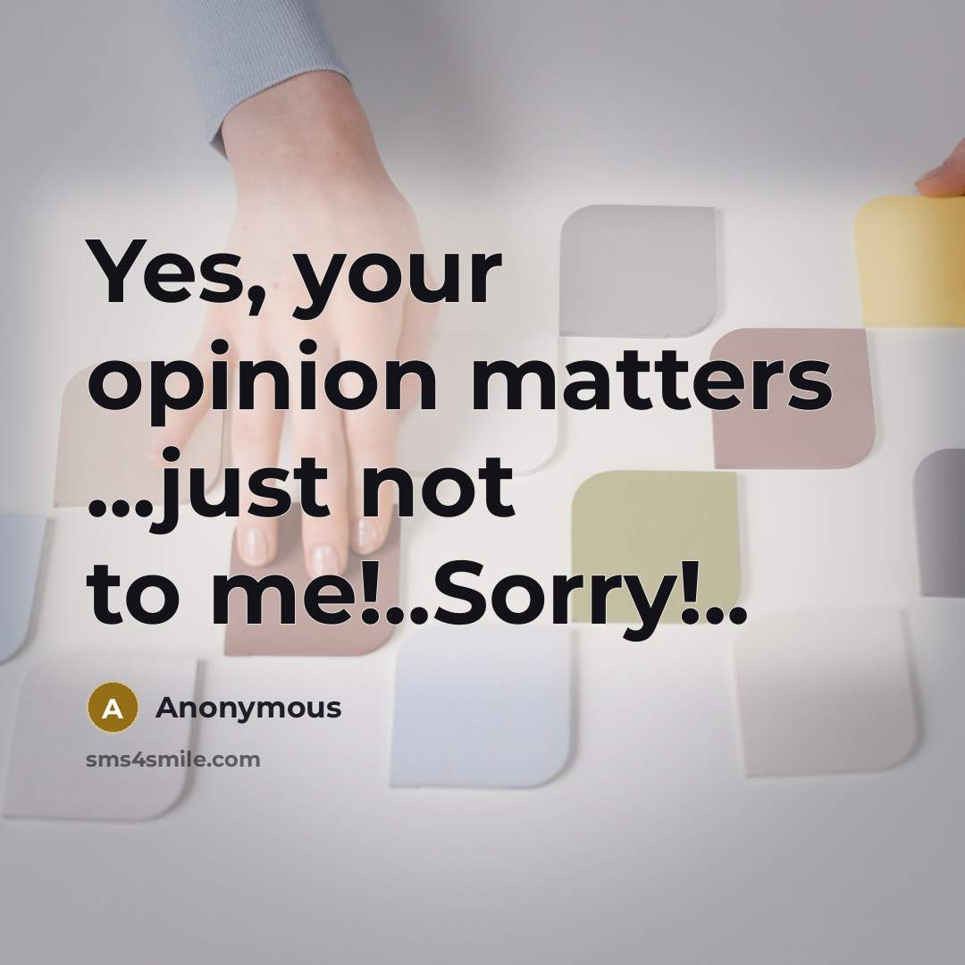 “Yes, your opinion matters ...just not to me!..Sorry!..” quote by Anonymous