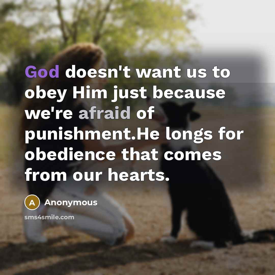 “God doesn't want us to obey Him just because we're afraid of punishment.He longs for obedience that comes from our hearts.” quote by Anonymous