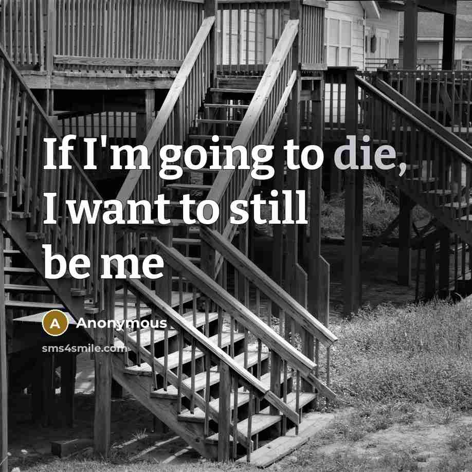 “If I'm going to die, I want to still be…” quote by Anonymous