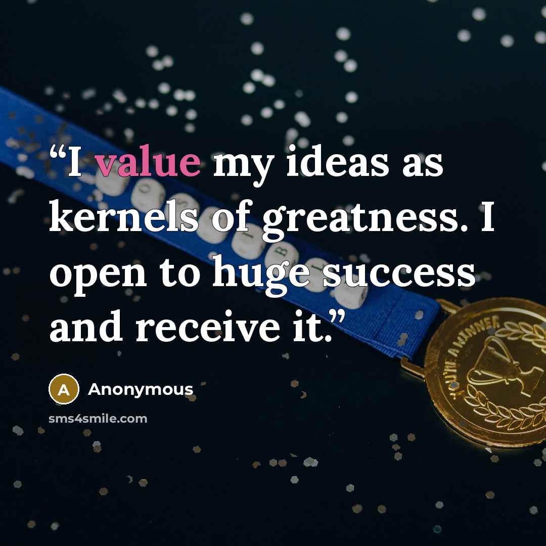 “I value my ideas as kernels of greatness. I open to huge success and receive it.” quote by Anonymous