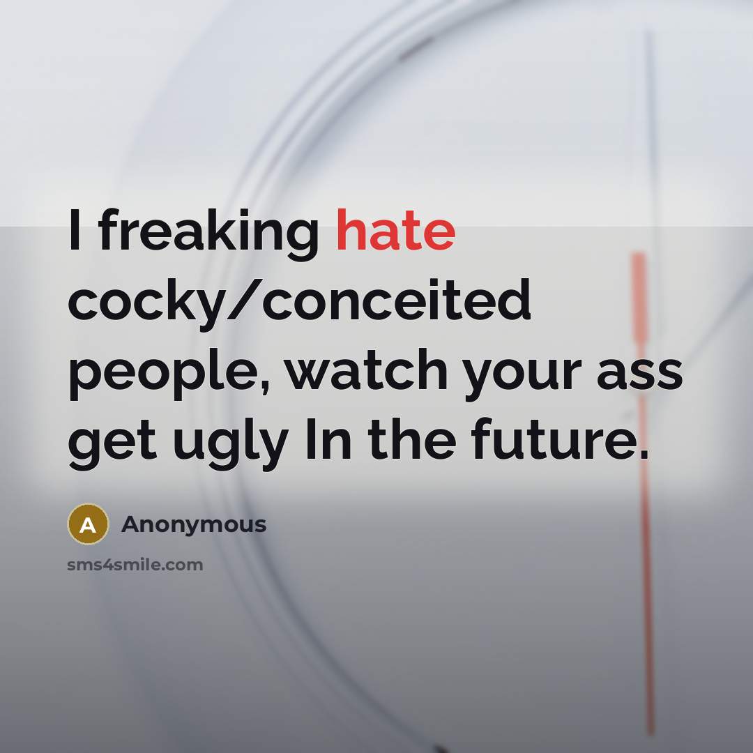 “I freaking hate cocky/conceited people, watch your ass get ugly In the future.” quote by Anonymous