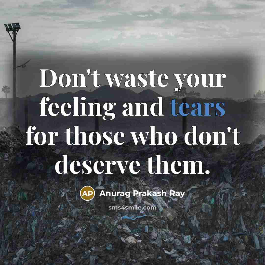 “Don't waste your feeling and tears for those who don't…” quote by Anurag Prakash Ray