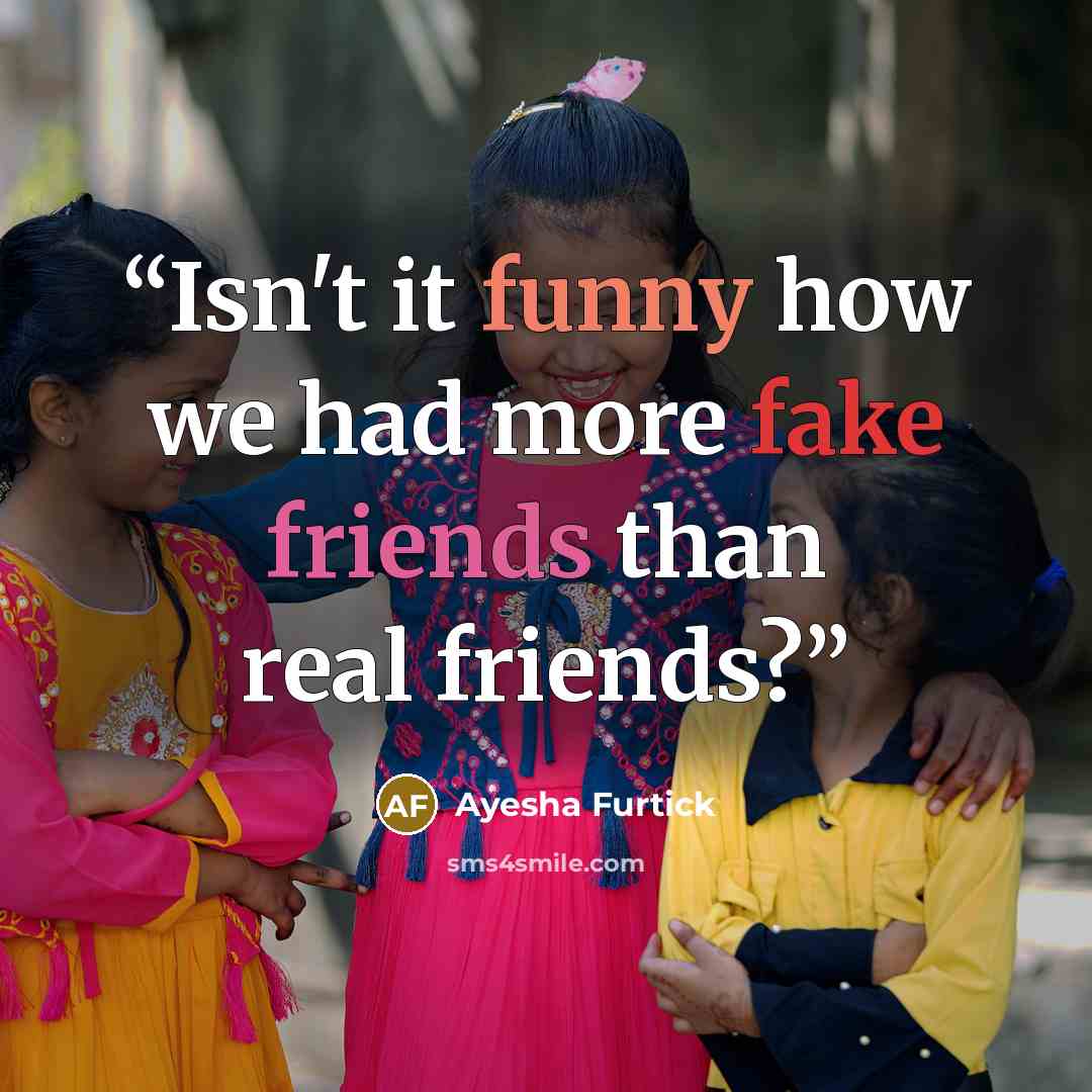 “Isn't it funny how we had more fake friends than real friends?” quote by Ayesha Furtick