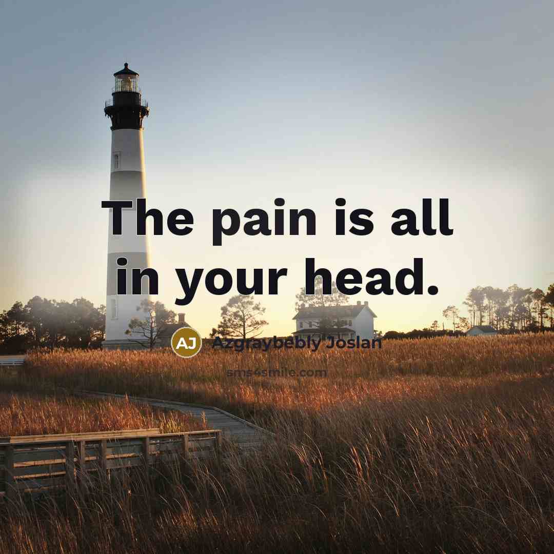 “The pain is all in your head.…” quote by Azgraybebly Joslan