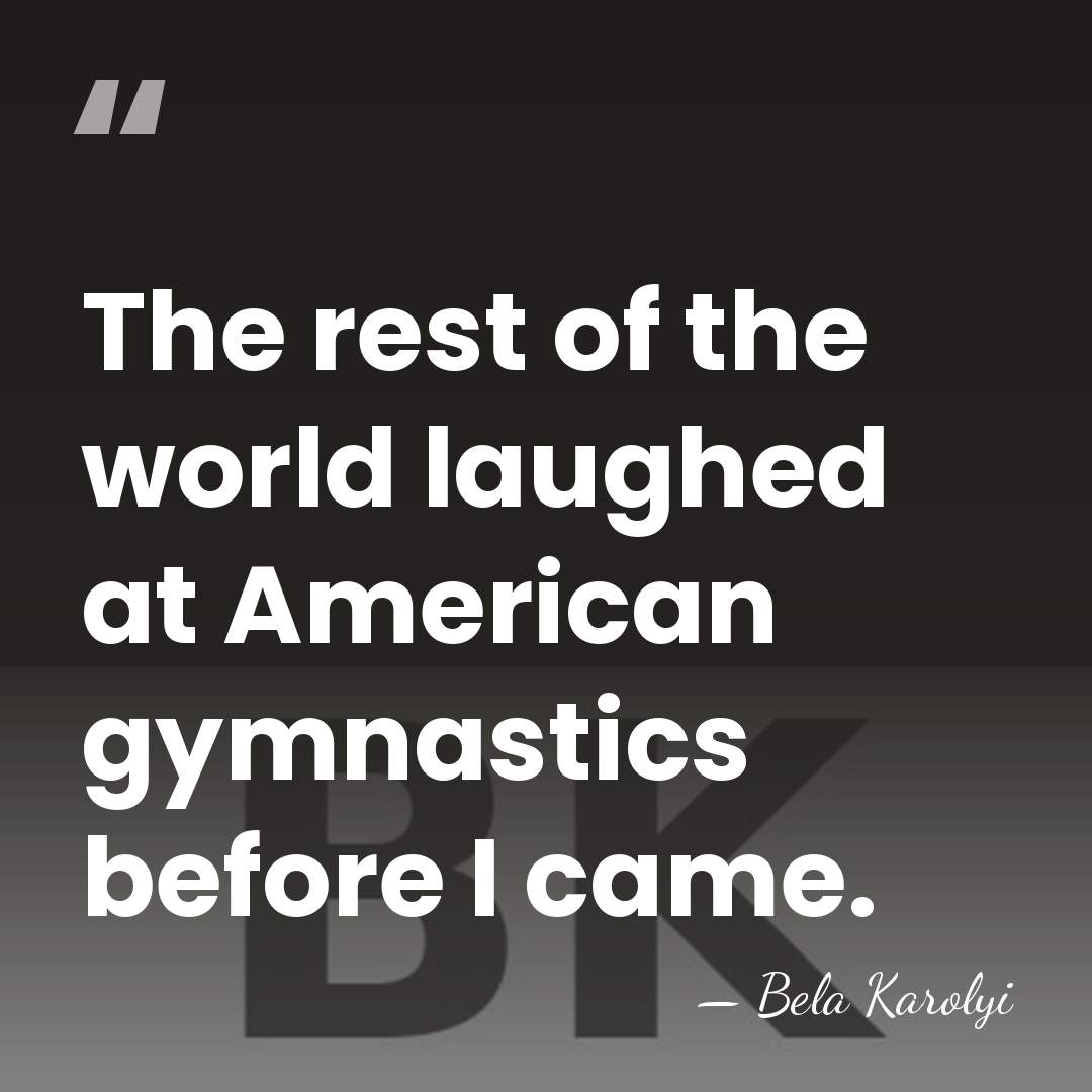 The rest of the world laughed at American gymnastics before I came. - Bela Karolyi