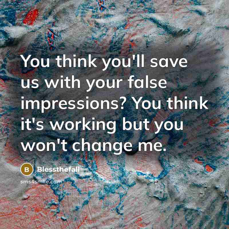 “You think you'll save us with your false impressions? You think it's working but you won't change me.” quote by Blessthefall