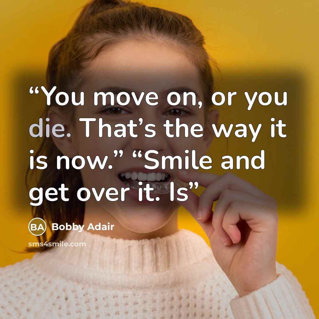 “You move on, or you die. That’s the way it is now.” “Smile and get over it. Is” quote by Bobby Adair