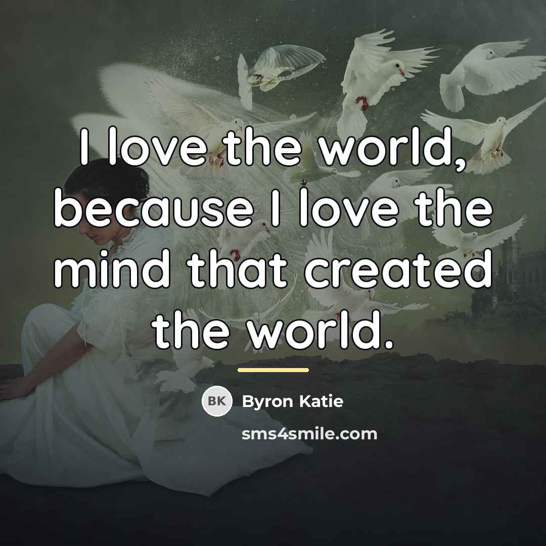 “I love the world, because I love the mind that…” quote by Byron Katie
