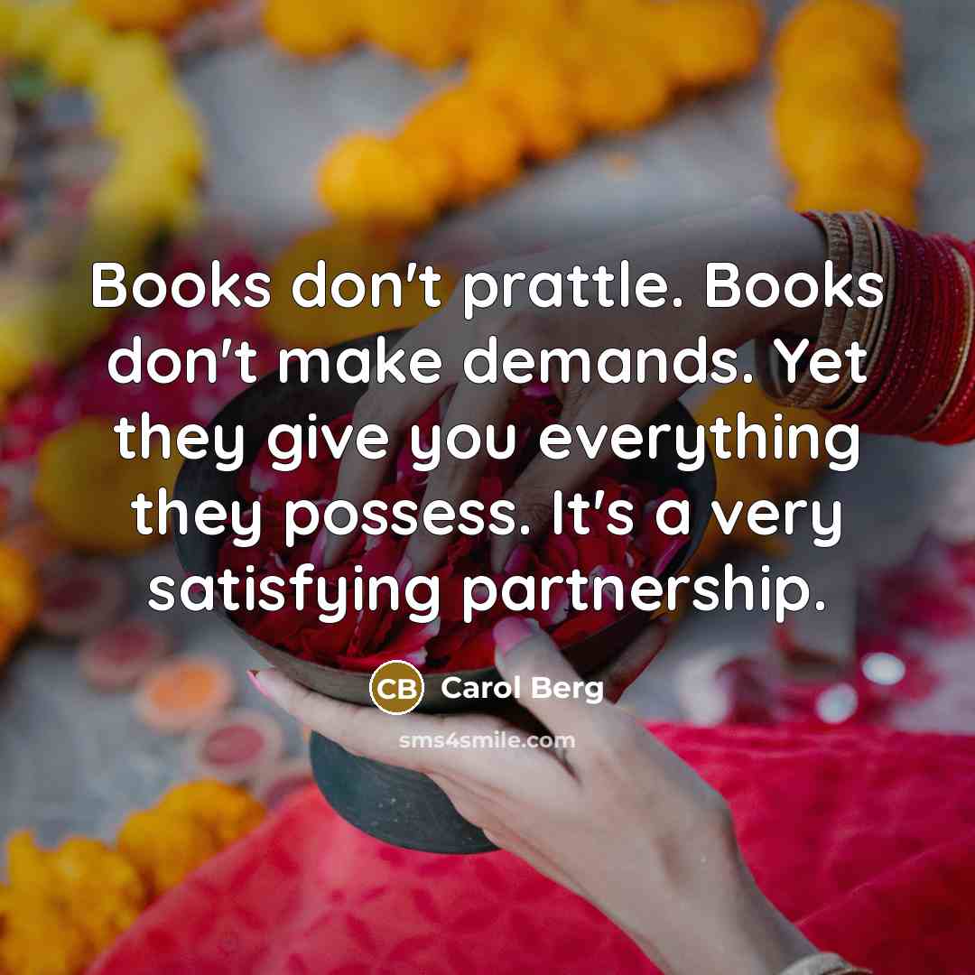 “Books don't prattle. Books don't make demands. Yet they give…” quote by Carol Berg