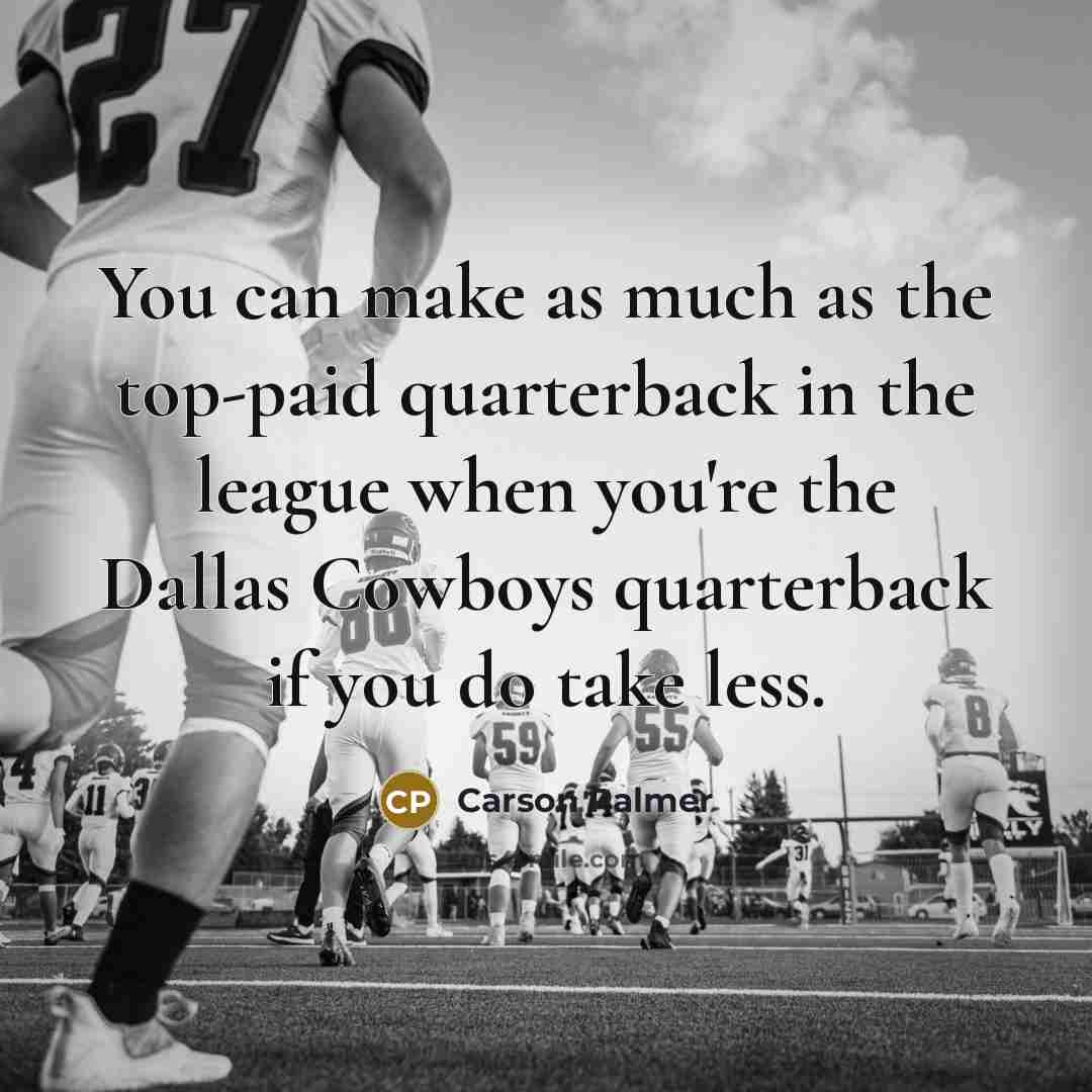 “You can make as much as the top-paid quarterback in the league when you're the Dallas Cowboys quarterback if you do take less.” quote by Carson Palmer
