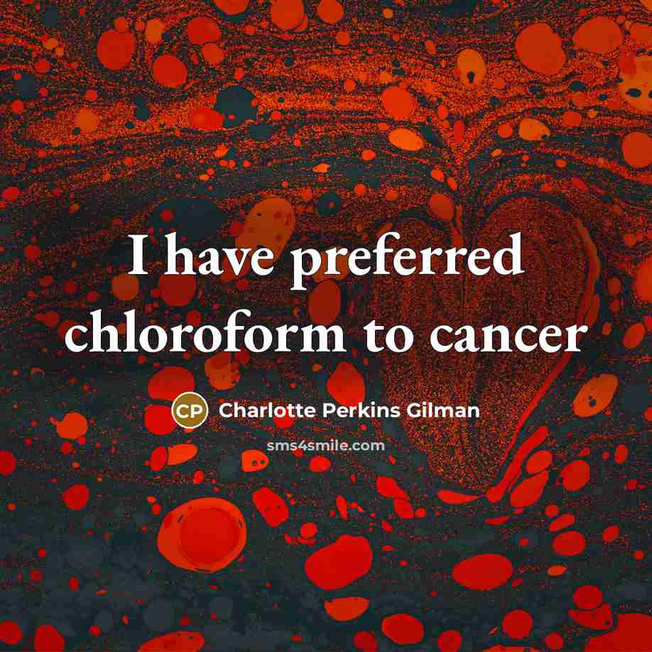 “I have preferred chloroform to cancer…” quote by Charlotte Perkins Gilman