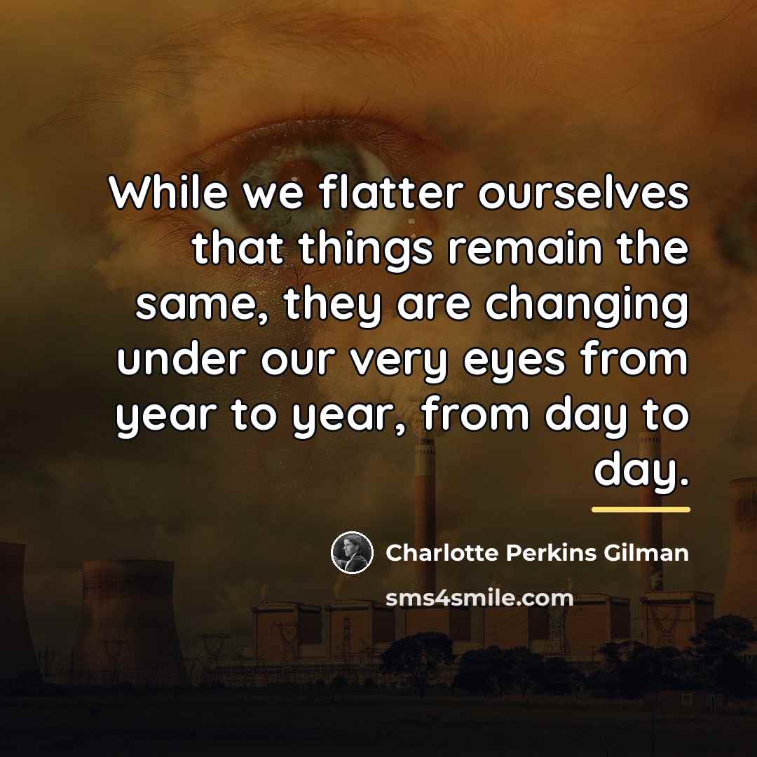 “While we flatter ourselves that things remain the same, they…” quote by Charlotte Perkins Gilman