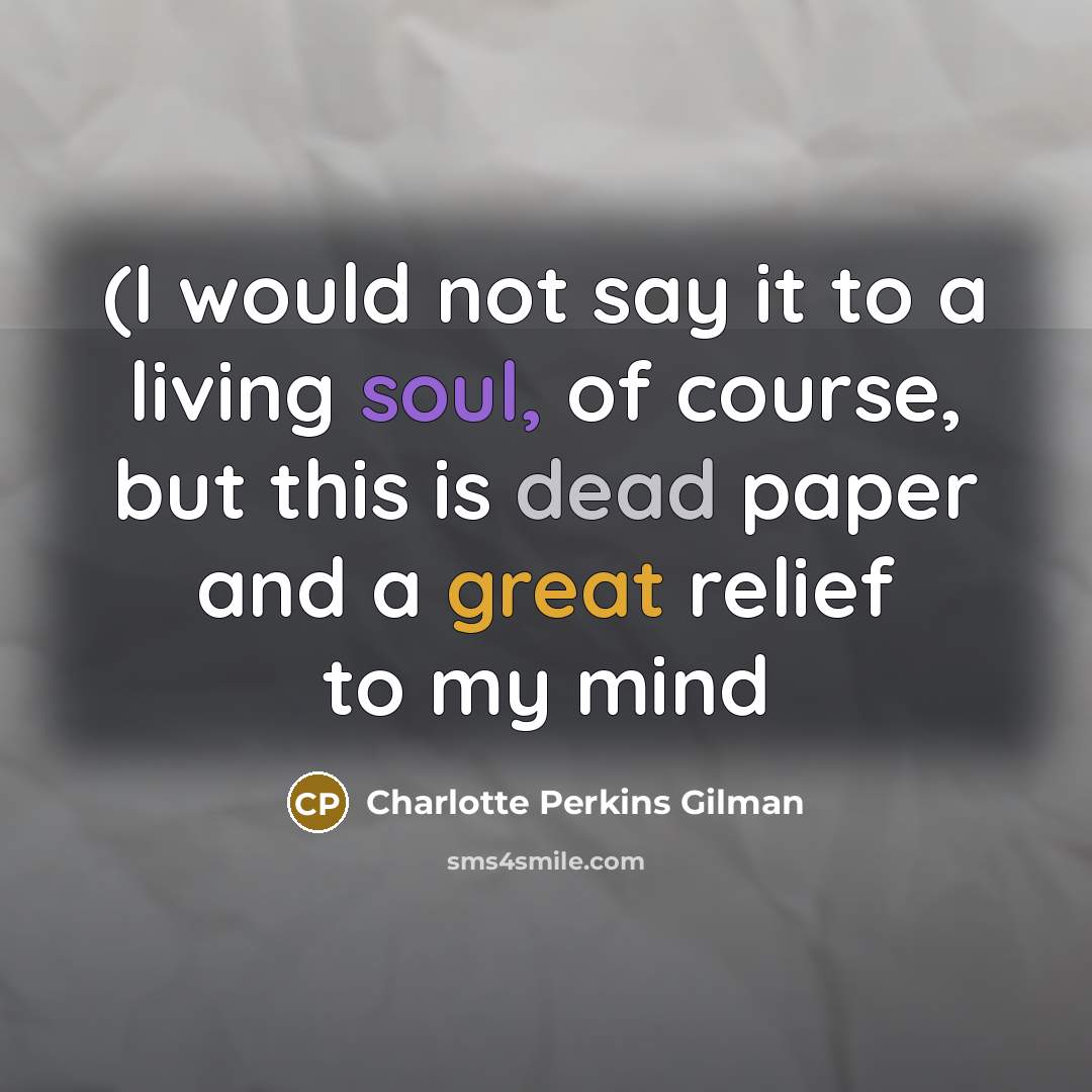 “(I would not say it to a living soul, of…” quote by Charlotte Perkins Gilman