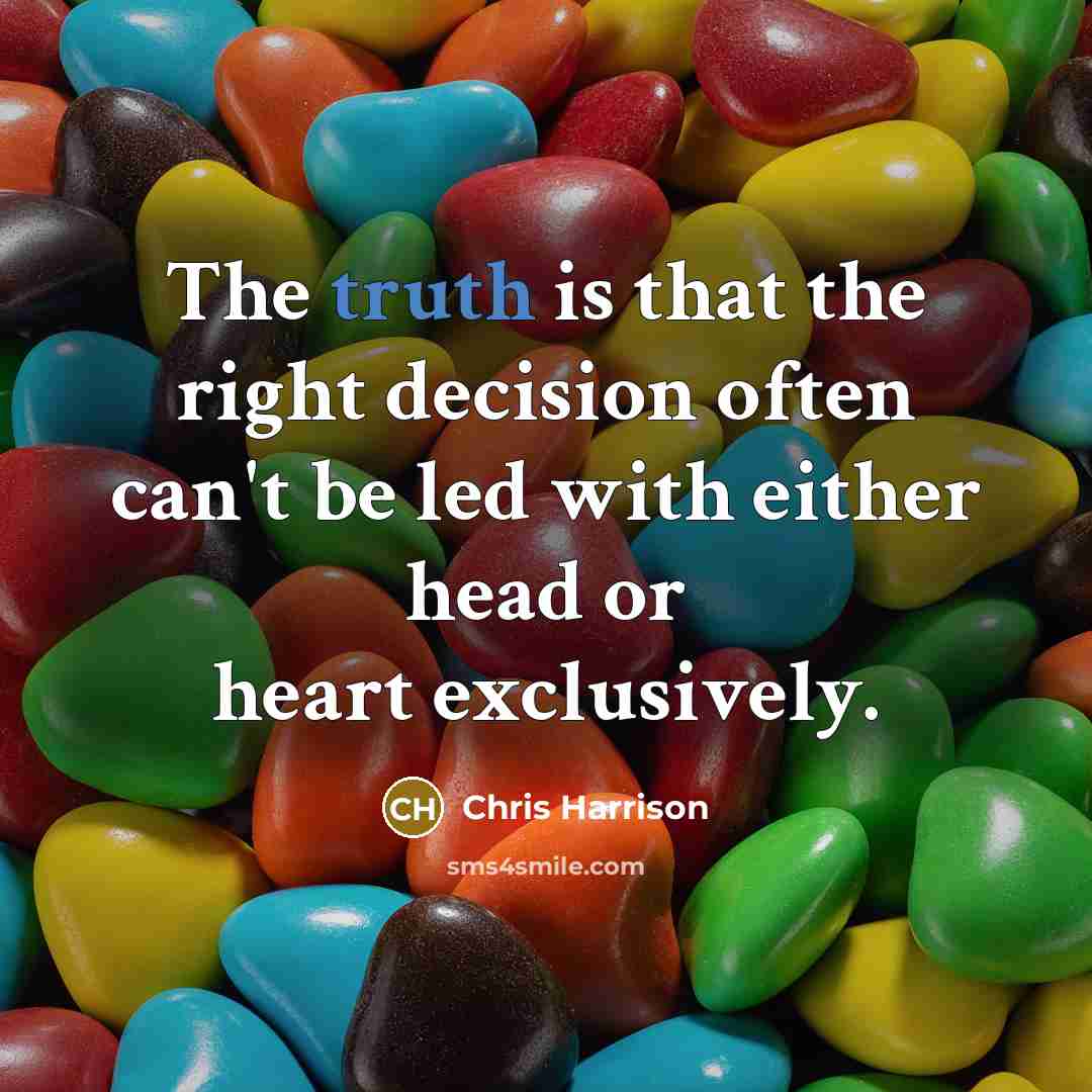 “The truth is that the right decision often can't be led with either head or heart exclusively.” quote by Chris Harrison