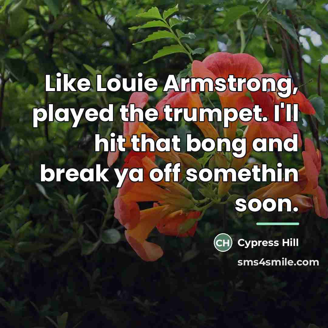 “Like Louie Armstrong, played the trumpet. I'll hit that bong…” quote by Cypress Hill