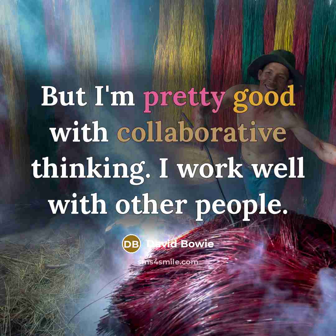 “But I'm pretty good with collaborative thinking. I work well with other people.” quote by David Bowie
