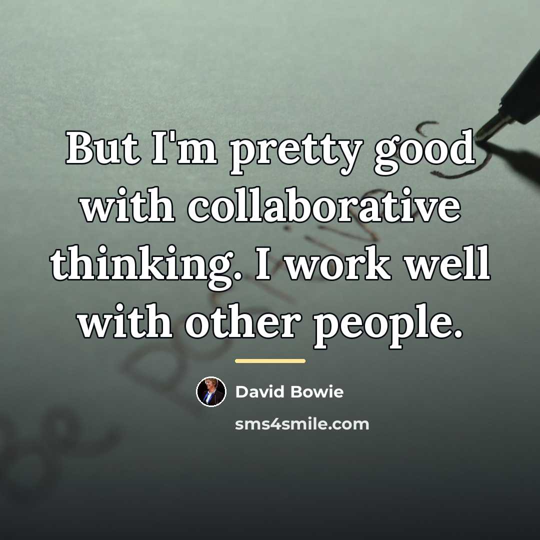 “But I'm pretty good with collaborative thinking. I work well…” quote by David Bowie