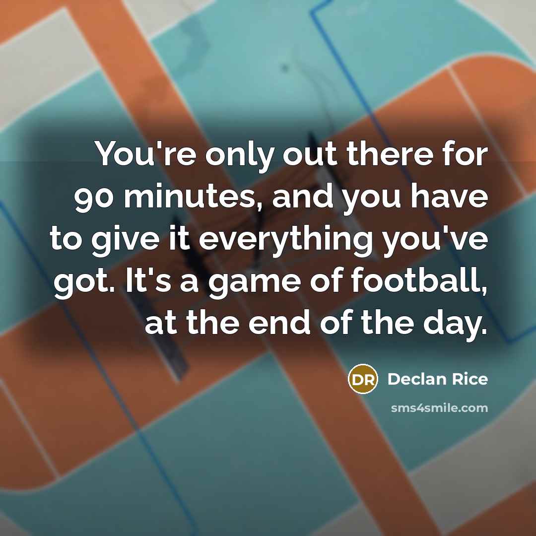 “You're only out there for 90 minutes, and you have…” quote by Declan Rice