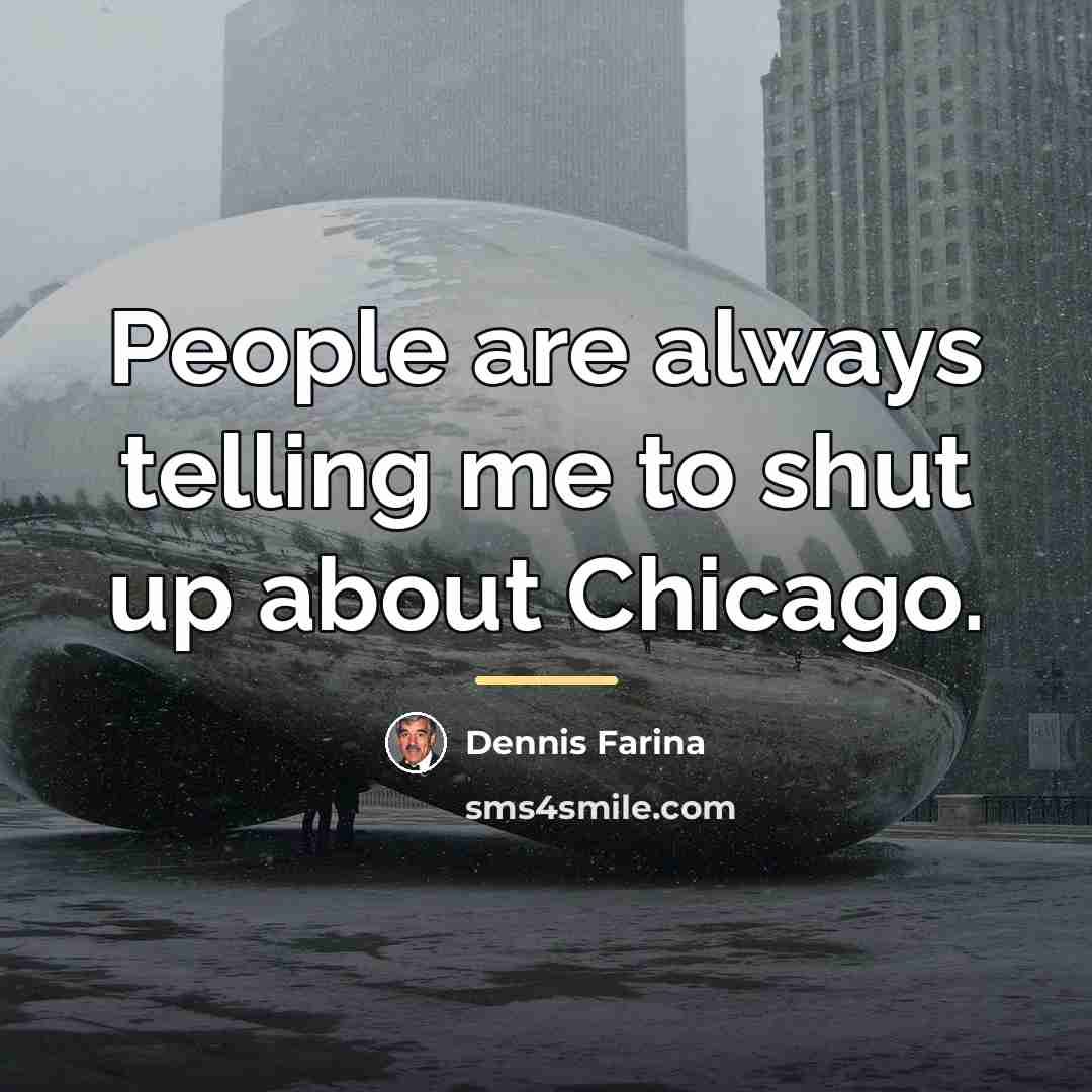 “People are always telling me to shut up about Chicago.…” quote by Dennis Farina