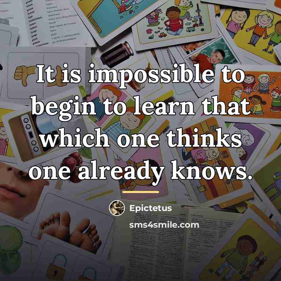 “It is impossible to begin to learn that which one…” quote by Epictetus