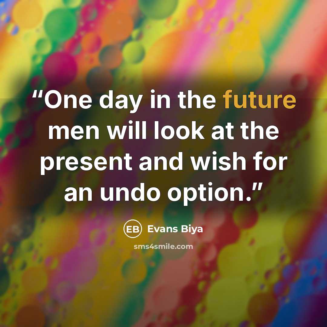 “One day in the future men will look at the present and wish for an undo option.” quote by Evans Biya