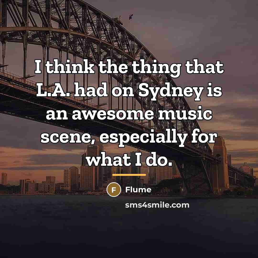 “I think the thing that L.A. had on Sydney is…” quote by Flume