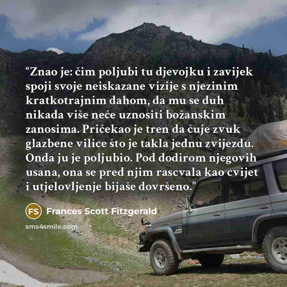 “Znao je: čim poljubi tu djevojku i zavijek spoji svoje neiskazane vizije s njezinim kratkotrajnim dahom, da mu se duh nikada više neće uznositi božanskim zanosima. Pričekao je tren da čuje zvuk glazbene vilice što je takla jednu zvijezdu. Onda ju je poljubio. Pod dodirom njegovih usana, ona se…” quote by Frances Scott Fitzgerald