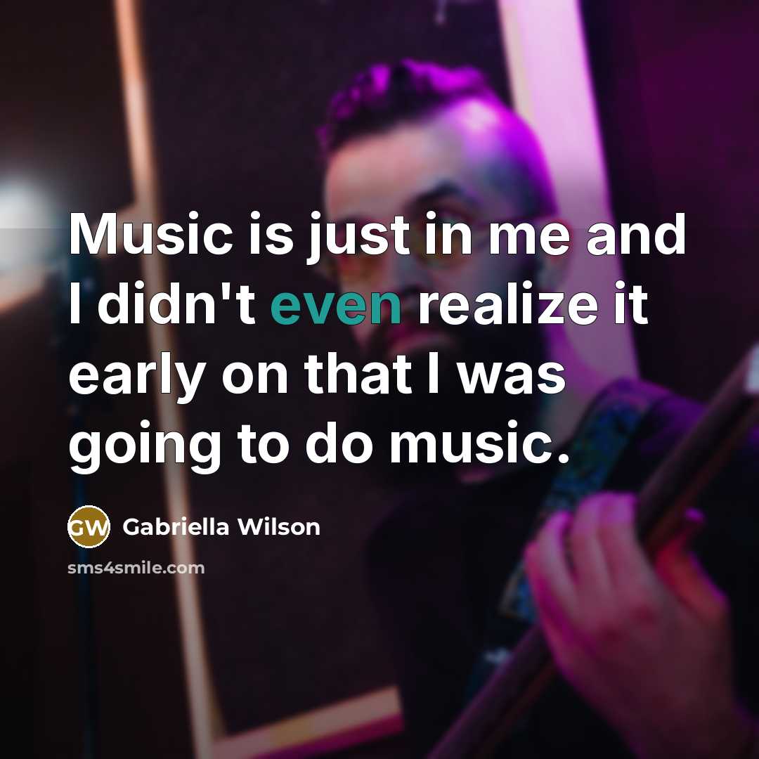 “Music is just in me and I didn't even realize…” quote by Gabriella Wilson