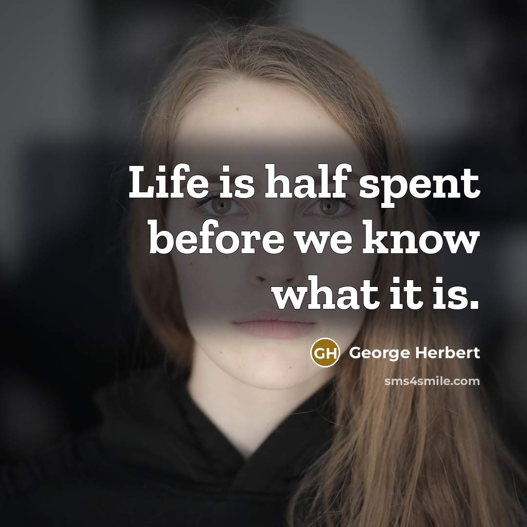 “Life is half spent before we know what it is.” quote by George Herbert