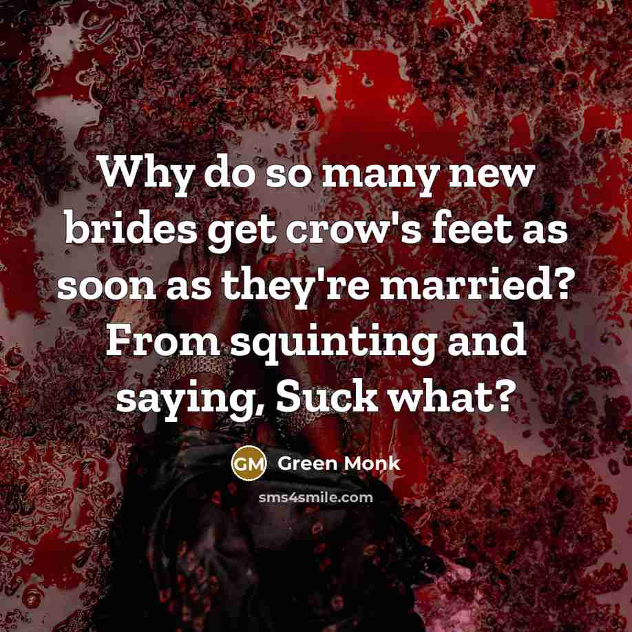 “Why do so many new brides get crow's feet as soon as they're married? From squinting and saying, Suck what?” quote by Green Monk