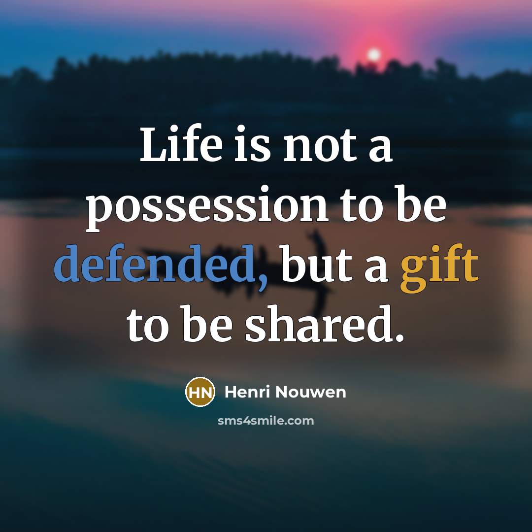 “Life is not a possession to be defended, but a gift to be shared.” quote by Henri Nouwen