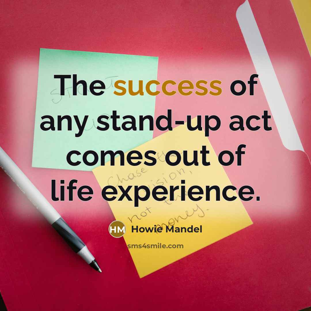 “The success of any stand-up act comes out of life experience.” quote by Howie Mandel