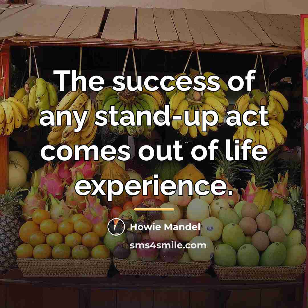 “The success of any stand-up act comes out of life…” quote by Howie Mandel